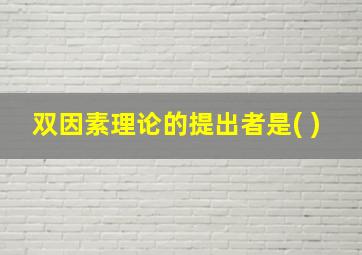 双因素理论的提出者是( )